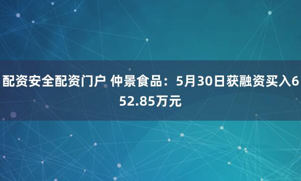 配资安全配资门户 仲景食品：5月30日获融资买入652.85万元
