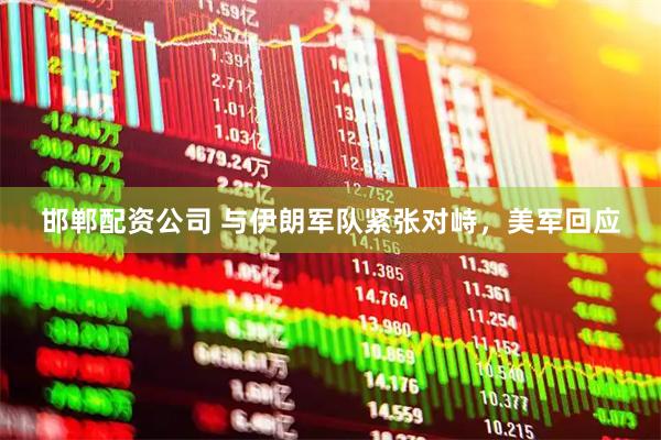 邯郸配资公司 与伊朗军队紧张对峙，美军回应