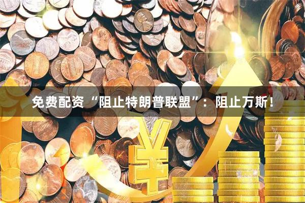 免费配资 “阻止特朗普联盟”：阻止万斯！
