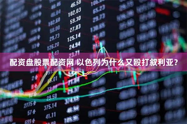 配资盘股票配资网 以色列为什么又殴打叙利亚？