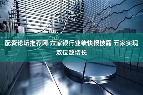 配资论坛推荐网 六家银行业绩快报披露 五家实现双位数增长