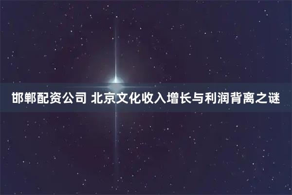 邯郸配资公司 北京文化收入增长与利润背离之谜