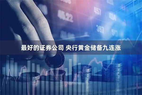 最好的证券公司 央行黄金储备九连涨