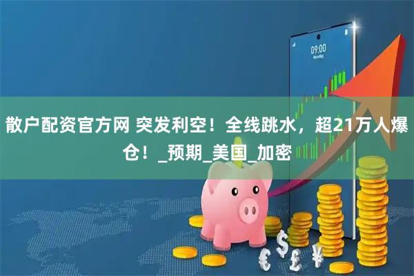 散户配资官方网 突发利空！全线跳水，超21万人爆仓！_预期_美国_加密