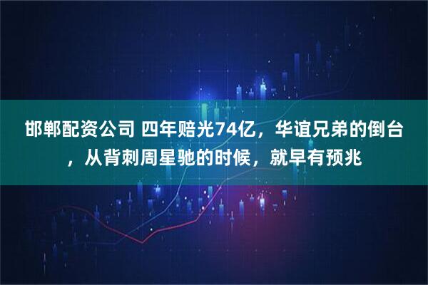 邯郸配资公司 四年赔光74亿，华谊兄弟的倒台，从背刺周星驰的时候，就早有预兆